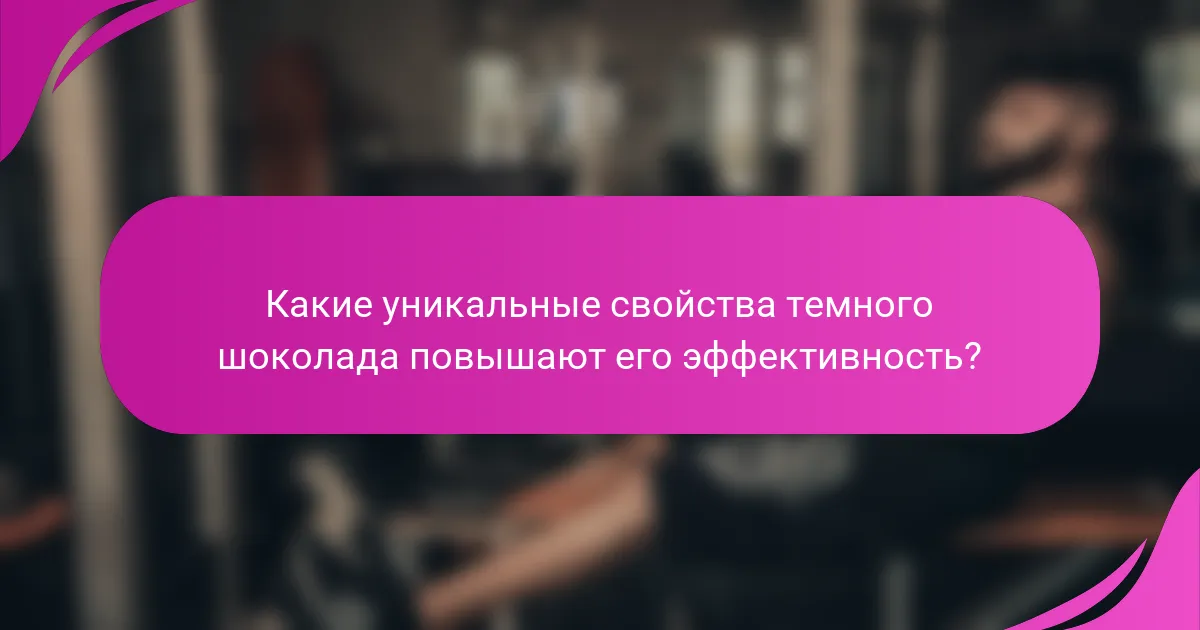 Какие уникальные свойства темного шоколада повышают его эффективность?