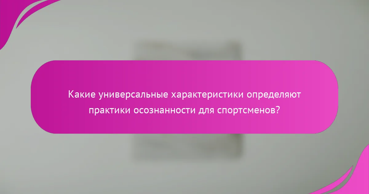 Какие универсальные характеристики определяют практики осознанности для спортсменов?