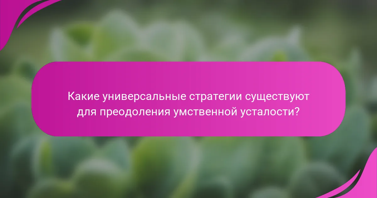 Какие универсальные стратегии существуют для преодоления умственной усталости?