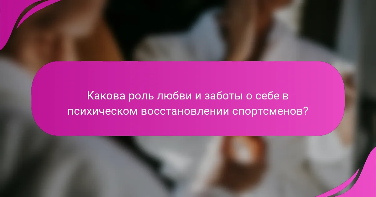 Какова роль любви и заботы о себе в психическом восстановлении спортсменов?