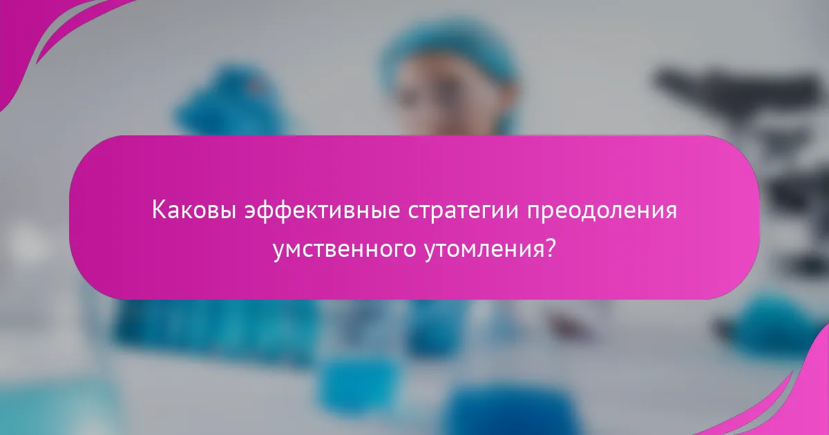 Каковы эффективные стратегии преодоления умственного утомления?