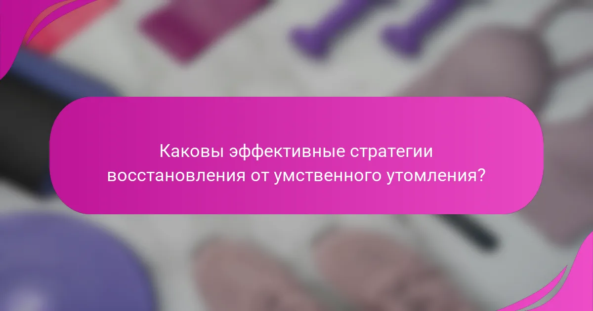 Каковы эффективные стратегии восстановления от умственного утомления?