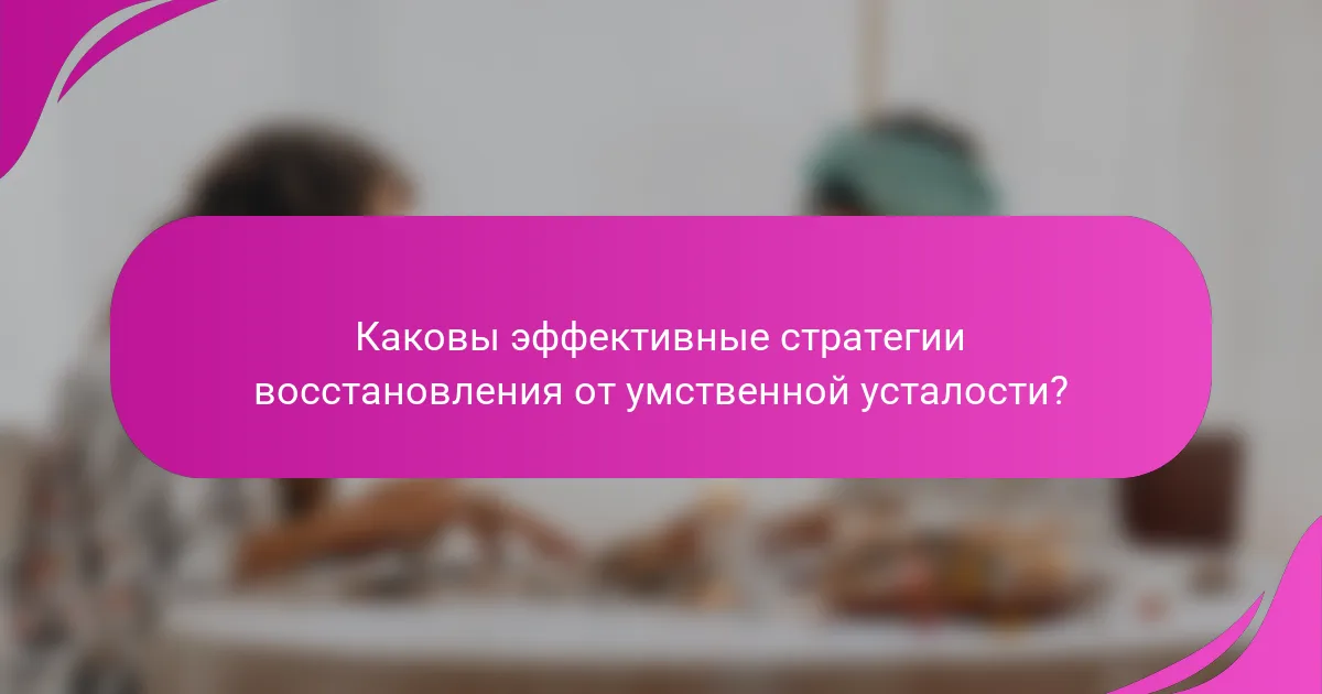 Каковы эффективные стратегии восстановления от умственной усталости?