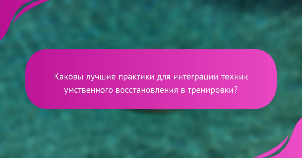 Каковы лучшие практики для интеграции техник умственного восстановления в тренировки?