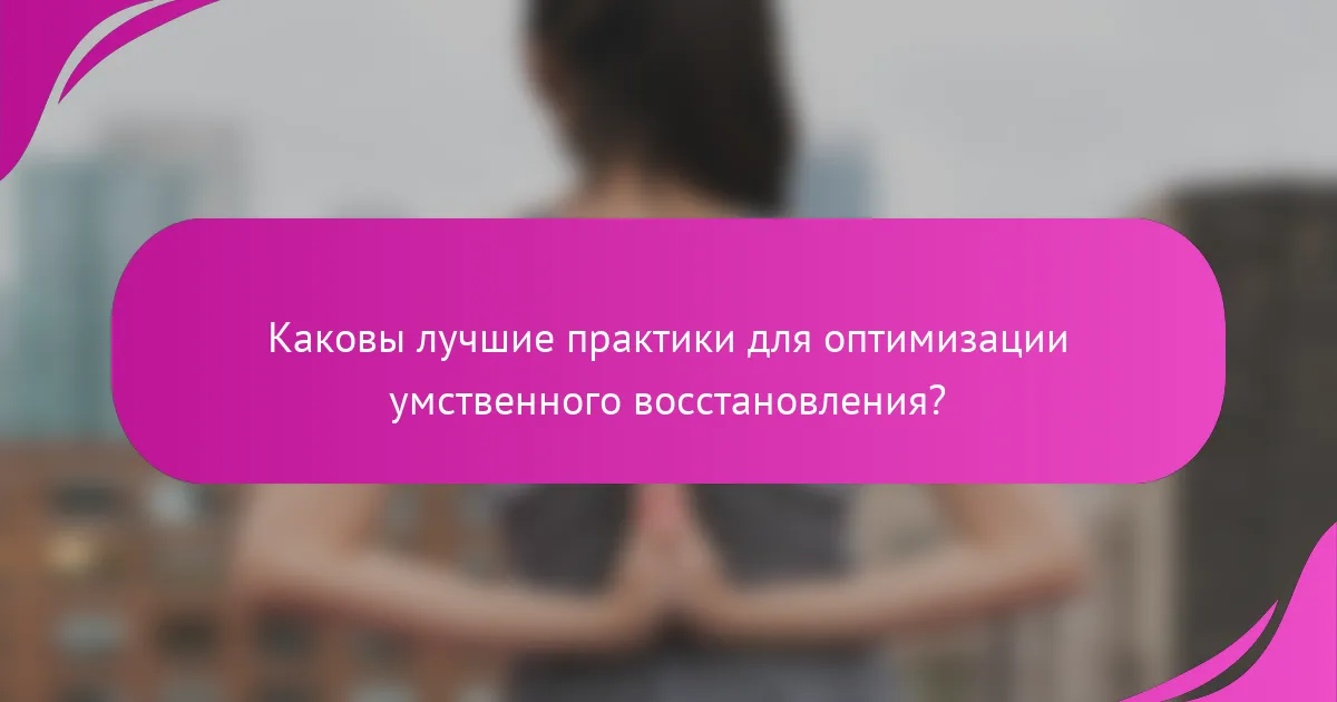 Каковы лучшие практики для оптимизации умственного восстановления?
