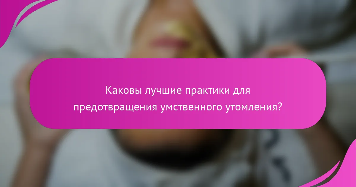 Каковы лучшие практики для предотвращения умственного утомления?