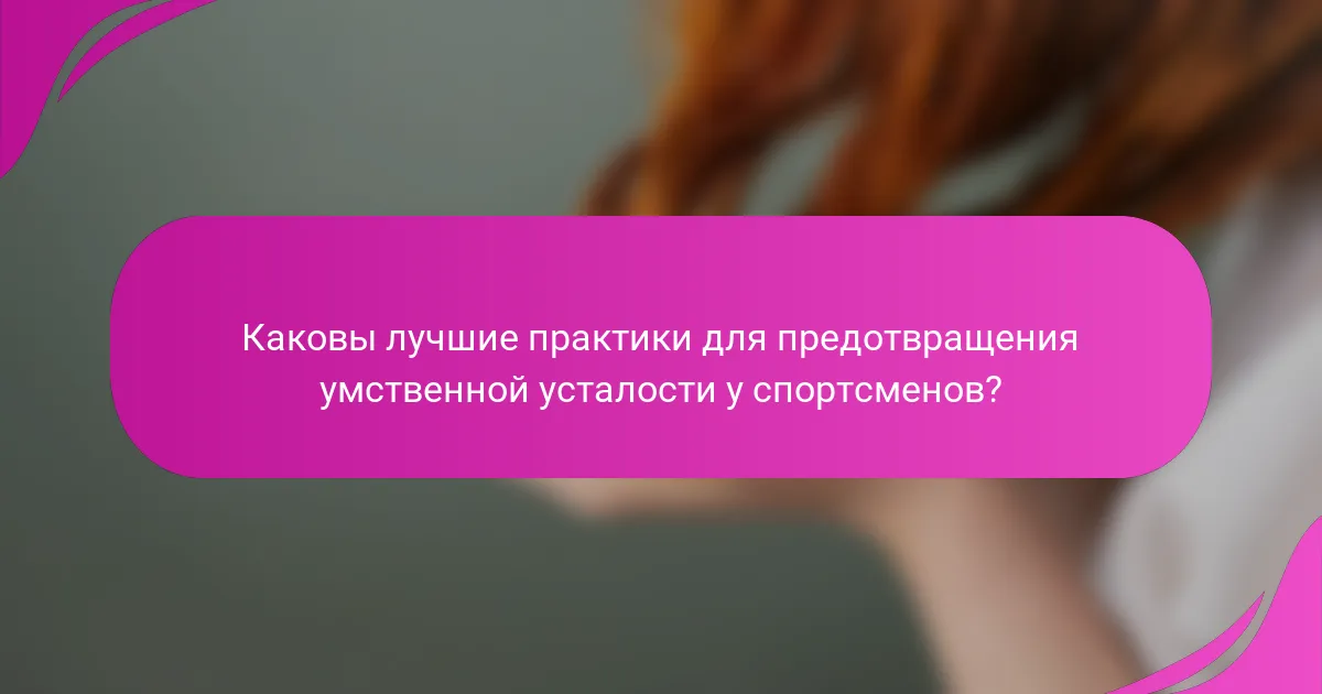 Каковы лучшие практики для предотвращения умственной усталости у спортсменов?