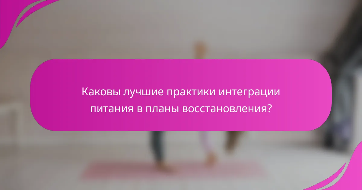 Каковы лучшие практики интеграции питания в планы восстановления?