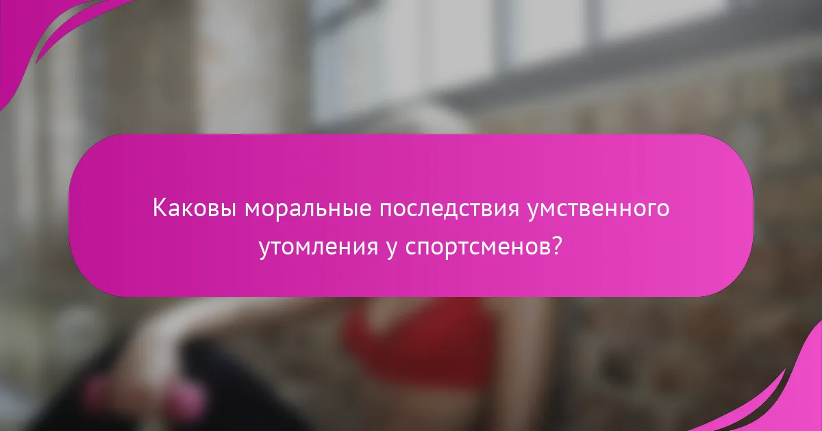 Каковы моральные последствия умственного утомления у спортсменов?