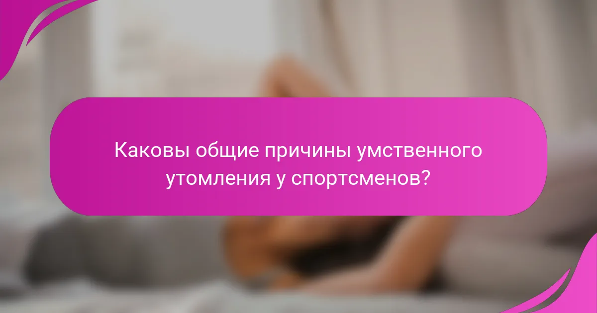 Каковы общие причины умственного утомления у спортсменов?