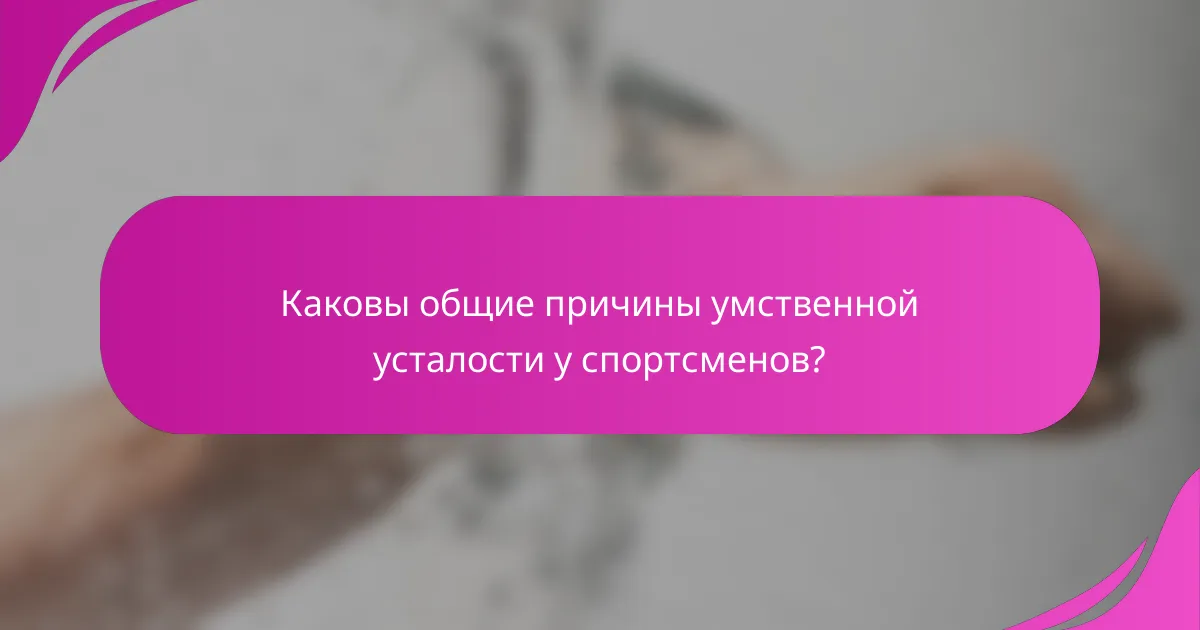 Каковы общие причины умственной усталости у спортсменов?