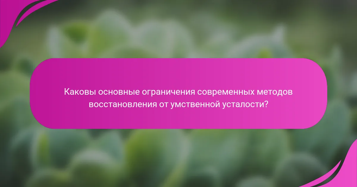 Каковы основные ограничения современных методов восстановления от умственной усталости?