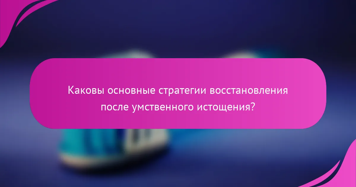 Каковы основные стратегии восстановления после умственного истощения?