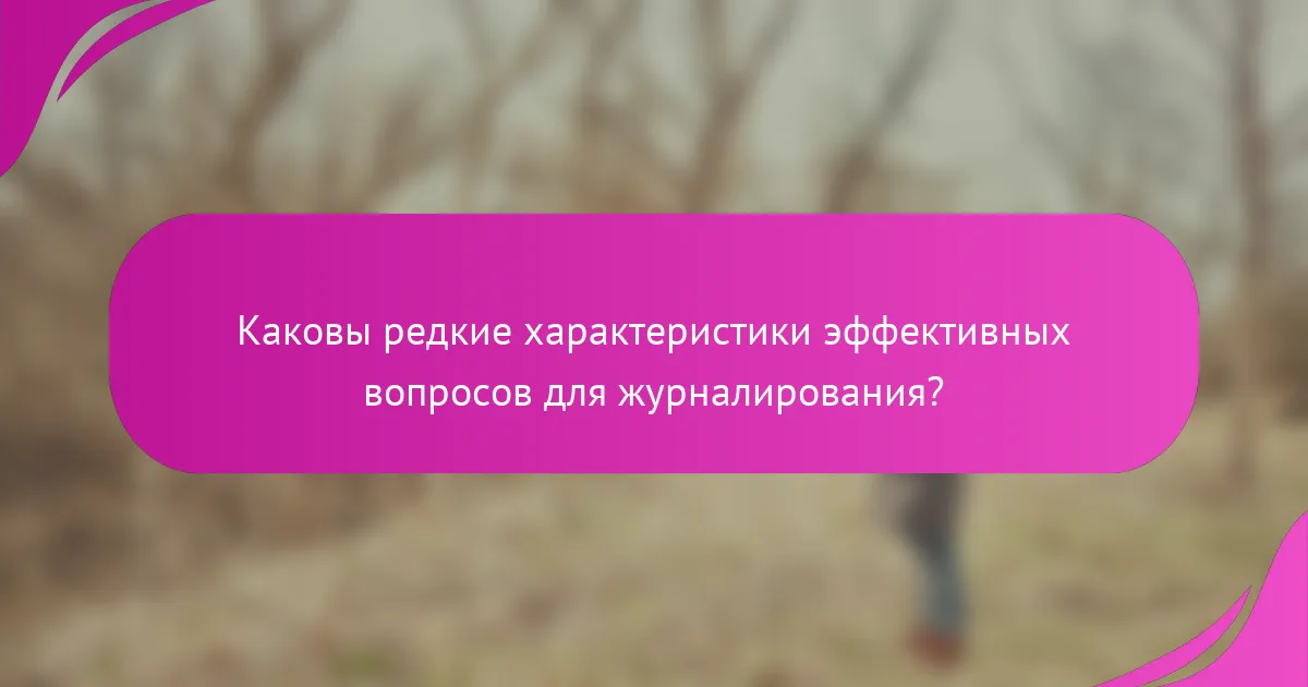 Каковы редкие характеристики эффективных вопросов для журналирования?