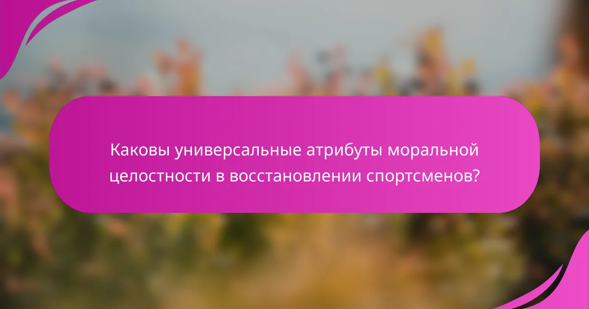 Каковы универсальные атрибуты моральной целостности в восстановлении спортсменов?