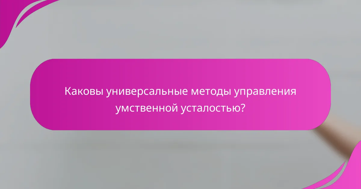 Каковы универсальные методы управления умственной усталостью?