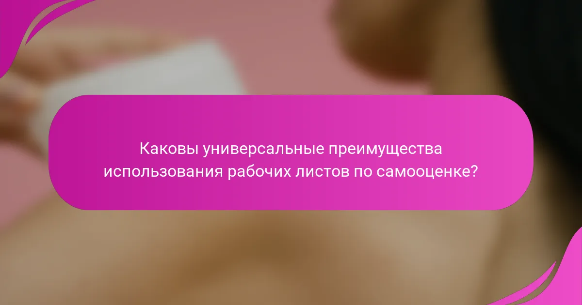 Каковы универсальные преимущества использования рабочих листов по самооценке?