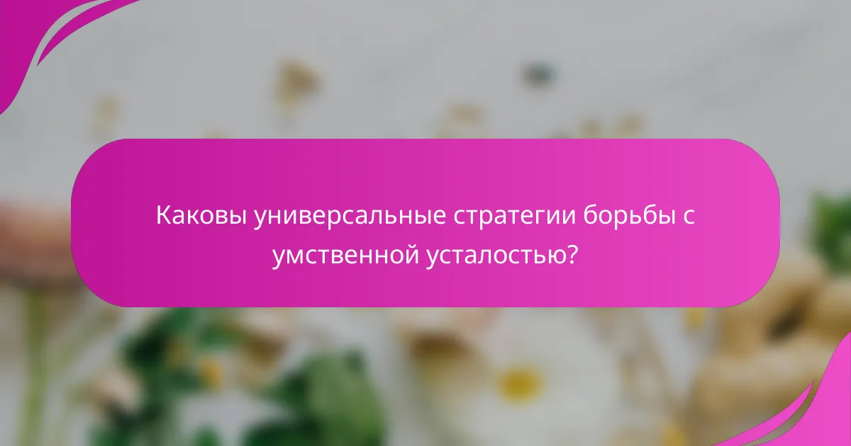 Каковы универсальные стратегии борьбы с умственной усталостью?