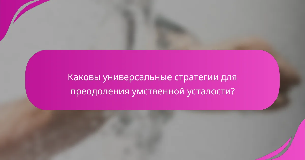 Каковы универсальные стратегии для преодоления умственной усталости?
