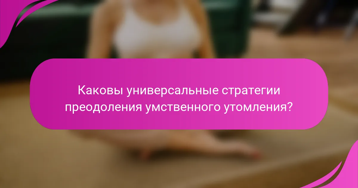 Каковы универсальные стратегии преодоления умственного утомления?