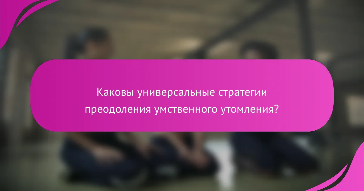 Каковы универсальные стратегии преодоления умственного утомления?