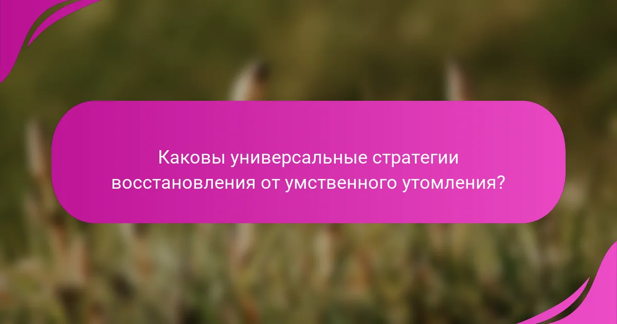 Каковы универсальные стратегии восстановления от умственного утомления?