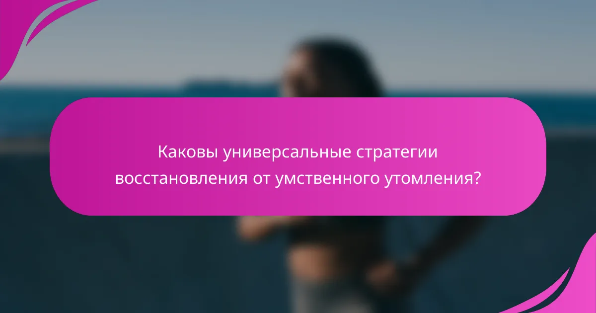 Каковы универсальные стратегии восстановления от умственного утомления?
