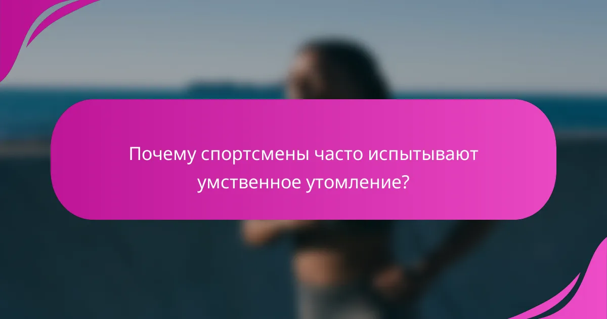 Почему спортсмены часто испытывают умственное утомление?