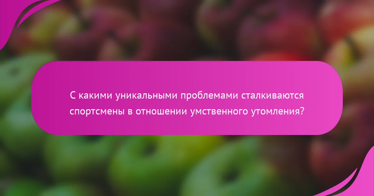 С какими уникальными проблемами сталкиваются спортсмены в отношении умственного утомления?