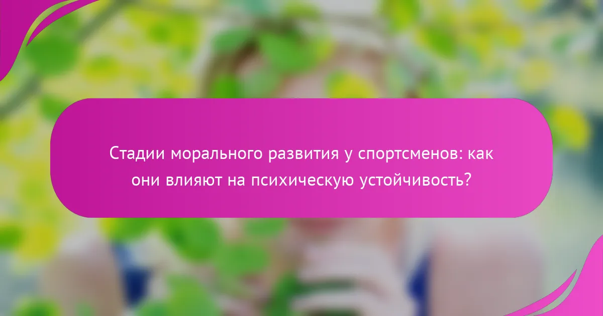 Стадии морального развития у спортсменов: как они влияют на психическую устойчивость?